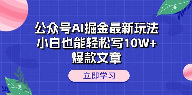 公众号AI掘金最新玩法，小白也能轻松写10W+爆款文章创富副业网-网创项目资源站-副业项目-创业项目-搞钱项目创富副业网