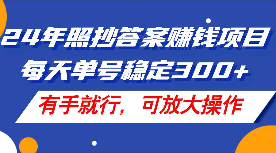24年照抄答案赚钱项目，每天单号稳定300+，有手就行，可放大操作创富副业网-网创项目资源站-副业项目-创业项目-搞钱项目创富副业网