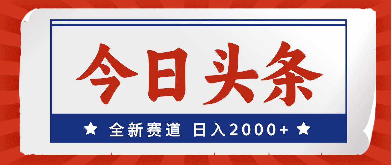 今日头条，全新赛道，小白易上手，日入2000+创富副业网-网创项目资源站-副业项目-创业项目-搞钱项目创富副业网