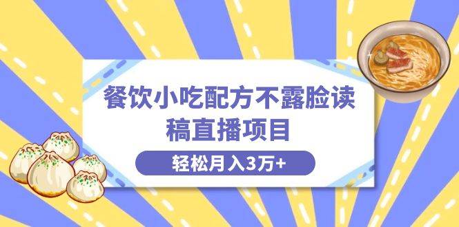餐饮小吃配方不露脸读稿直播项目，无需露脸，月入3万+附小吃配方资源创富副业网-网创项目资源站-副业项目-创业项目-搞钱项目创富副业网