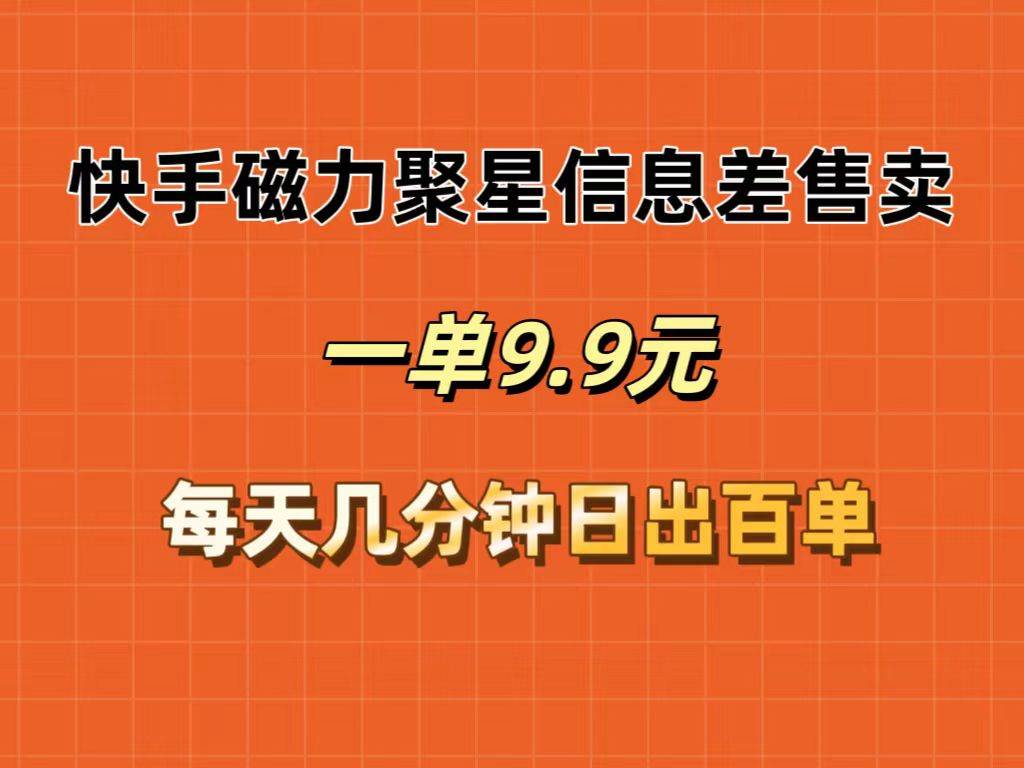 快手磁力聚星信息差售卖，一单9.9.每天几分钟，日出百单创富副业网-网创项目资源站-副业项目-创业项目-搞钱项目创富副业网