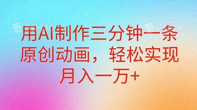 用AI制作三分钟一条原创动画，轻松实现月入一万+创富副业网-网创项目资源站-副业项目-创业项目-搞钱项目创富副业网