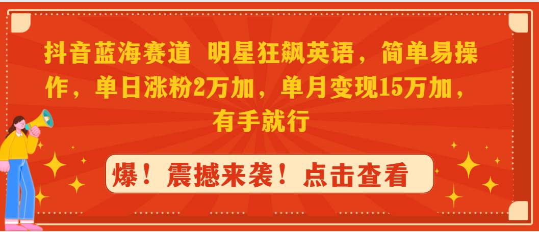 抖音蓝海赛道，明星狂飙英语，简单易操作，单日涨粉2万加，单月变现15万…创富副业网-网创项目资源站-副业项目-创业项目-搞钱项目创富副业网