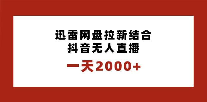 一天2000+迅雷网盘拉新结合抖音无人直播，独创玩法保姆级教学创富副业网-网创项目资源站-副业项目-创业项目-搞钱项目创富副业网