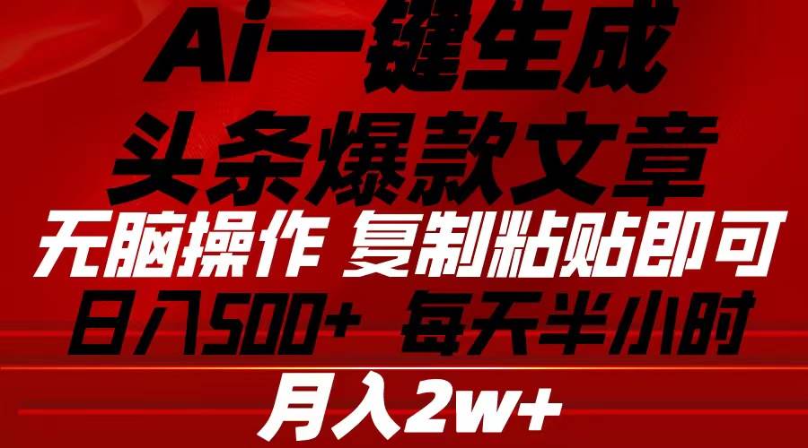 Ai一键生成头条爆款文章 复制粘贴即可简单易上手小白首选 日入500+创富副业网-网创项目资源站-副业项目-创业项目-搞钱项目创富副业网
