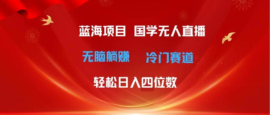 超级蓝海项目 国学无人直播日入四位数 无脑躺赚冷门赛道 最新玩法创富副业网-网创项目资源站-副业项目-创业项目-搞钱项目创富副业网