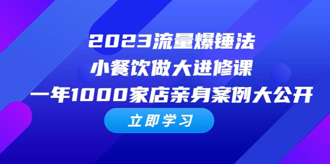 2023流量 爆锤法，小餐饮做大进修课，一年1000家店亲身案例大公开创富副业网-网创项目资源站-副业项目-创业项目-搞钱项目创富副业网