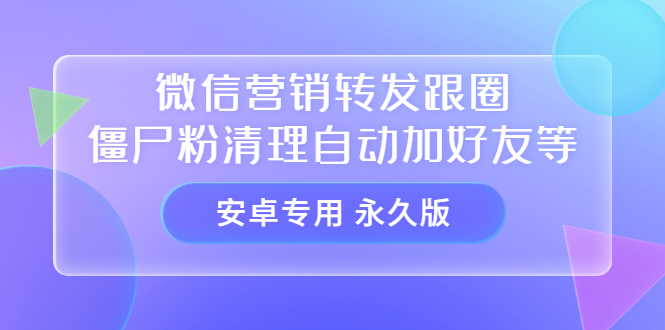 【安卓专用】微信营销转发跟圈僵尸粉清理自动加好友等【永久版】创富副业网-网创项目资源站-副业项目-创业项目-搞钱项目创富副业网
