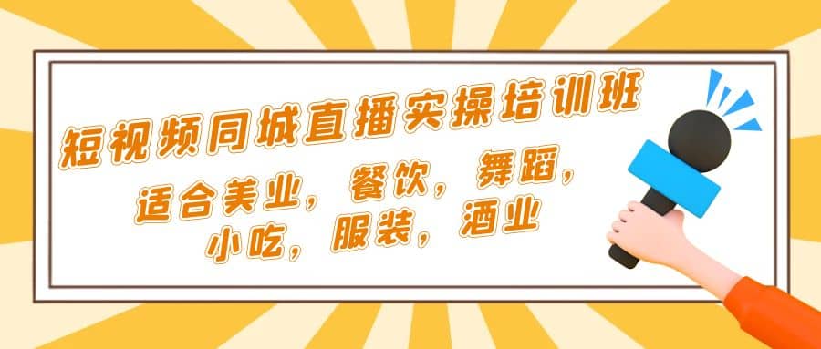 短视频同城·直播实操培训班：适合美业，餐饮，舞蹈，小吃，服装，酒业创富副业网-网创项目资源站-副业项目-创业项目-搞钱项目创富副业网