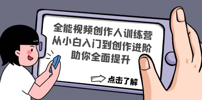 全能视频创作人训练营：从小白入门到创作进阶，助你全面提升创富副业网-网创项目资源站-副业项目-创业项目-搞钱项目创富副业网
