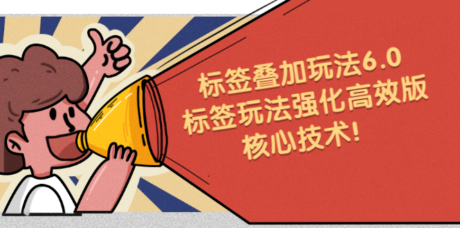 鬼式标签叠加玩法6.0-标签玩法强化高效版，核心技术创富副业网-网创项目资源站-副业项目-创业项目-搞钱项目创富副业网
