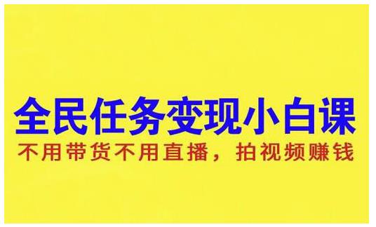 抖音全民任务变现小白课，不用带货不用直播，拍视频就能赚钱创富副业网-网创项目资源站-副业项目-创业项目-搞钱项目创富副业网