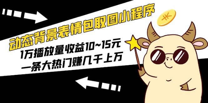 动态背景表情包取图小程序，1万播放量收益10~15元创富副业网-网创项目资源站-副业项目-创业项目-搞钱项目创富副业网