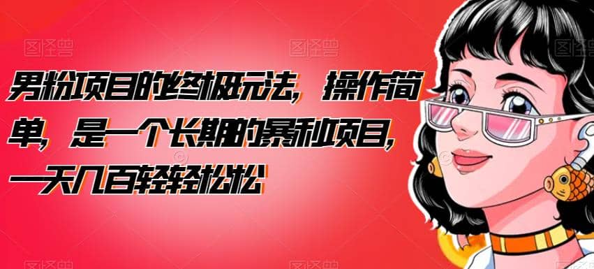 男粉项目的终极玩法，操作简单，是一个长期的暴利项目，一天几百轻轻松松【揭秘】创富副业网-网创项目资源站-副业项目-创业项目-搞钱项目创富副业网