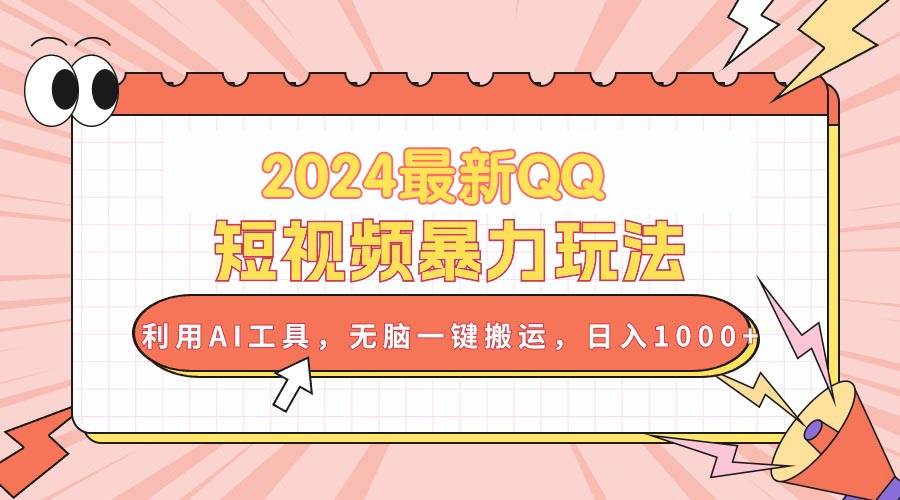 2024最新QQ短视频暴力玩法，利用AI工具，无脑一键搬运，日入1000+创富副业网-网创项目资源站-副业项目-创业项目-搞钱项目创富副业网
