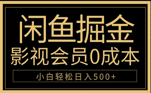 闲鱼掘金，0成本卖影视会员，轻松日入500+创富副业网-网创项目资源站-副业项目-创业项目-搞钱项目创富副业网