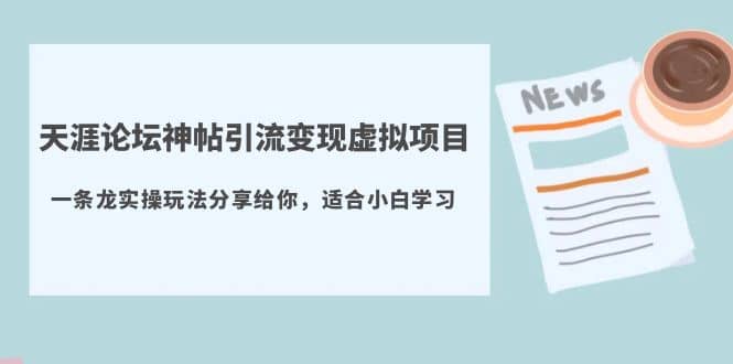 天涯论坛神帖引流变现虚拟项目，一条龙实操玩法分享给你（教程+资源）创富副业网-网创项目资源站-副业项目-创业项目-搞钱项目创富副业网