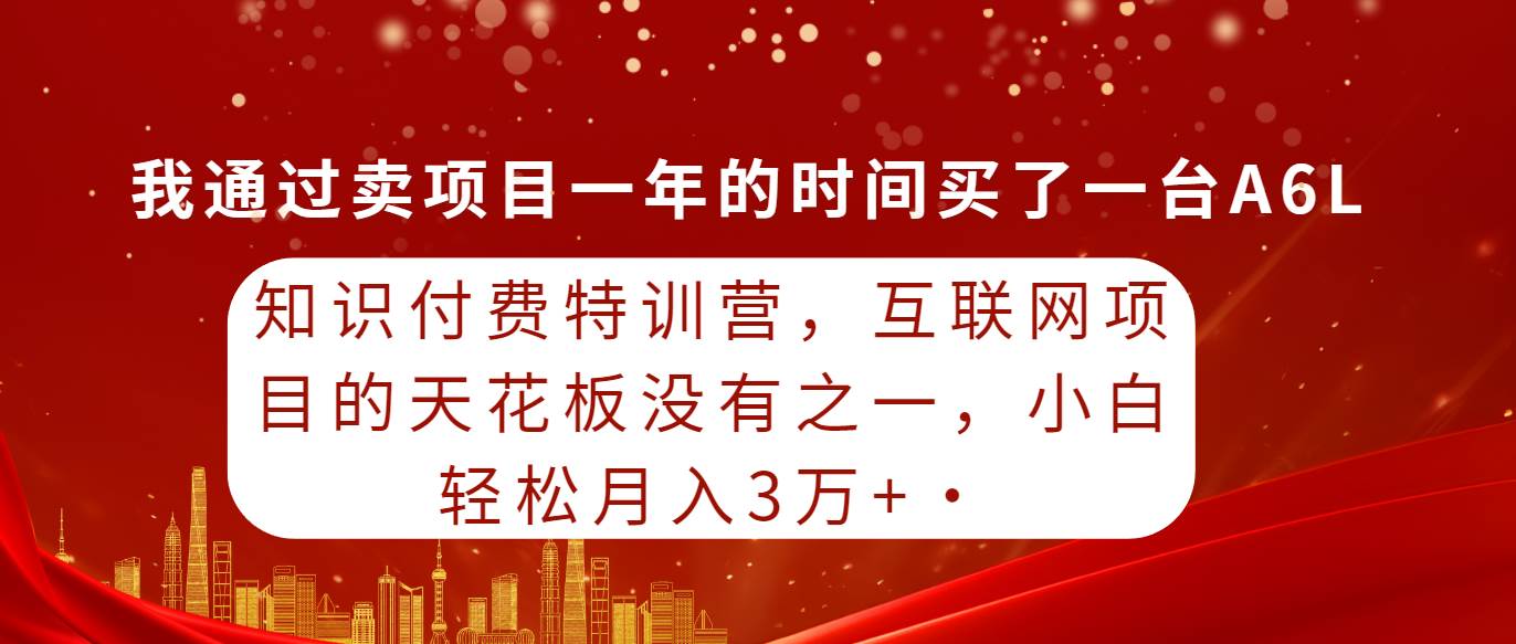 知识付费特训营，互联网项目的天花板，没有之一，小白轻轻松松月入三万+创富副业网-网创项目资源站-副业项目-创业项目-搞钱项目创富副业网