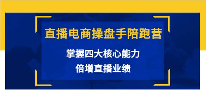 直播电商操盘手陪跑营：掌握四大核心能力，倍增直播业绩（价值980）创富副业网-网创项目资源站-副业项目-创业项目-搞钱项目创富副业网