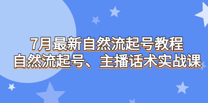 7月最新自然流起号教程，自然流起号、主播话术实战课创富副业网-网创项目资源站-副业项目-创业项目-搞钱项目创富副业网