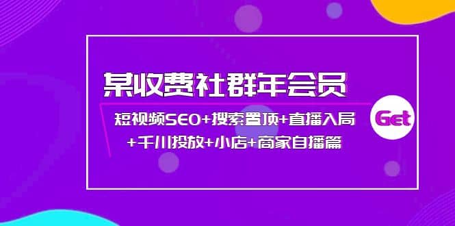 某收费社群年会员：短视频SEO+搜索置顶+直播入局+千川投放+小店+商家自播篇创富副业网-网创项目资源站-副业项目-创业项目-搞钱项目创富副业网
