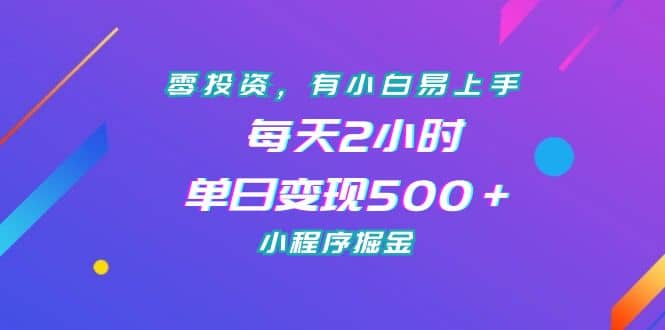零投资，有小白易上手，每天2小时，单日变现500＋，小程序掘金创富副业网-网创项目资源站-副业项目-创业项目-搞钱项目创富副业网