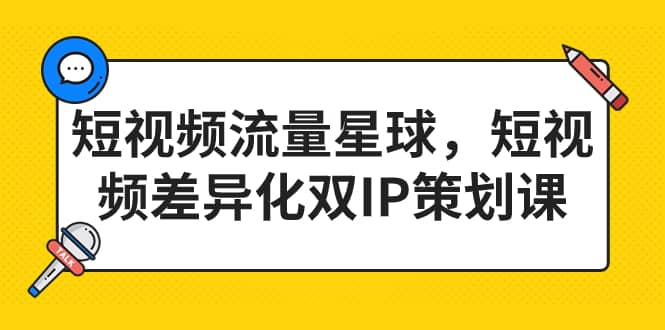 短视频流量星球，短视频差异化双IP策划课（2023新版）创富副业网-网创项目资源站-副业项目-创业项目-搞钱项目创富副业网