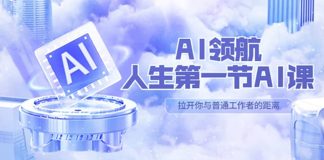 AI-领航-人生第一节-AI课，30位AI领域极客 汇集1000小时Al心得（保姆级）创富副业网-网创项目资源站-副业项目-创业项目-搞钱项目创富副业网