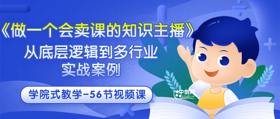 《做一个会卖课的知识主播》从底层逻辑到多行业实战案例 学院式教学-56节课创富副业网-网创项目资源站-副业项目-创业项目-搞钱项目创富副业网