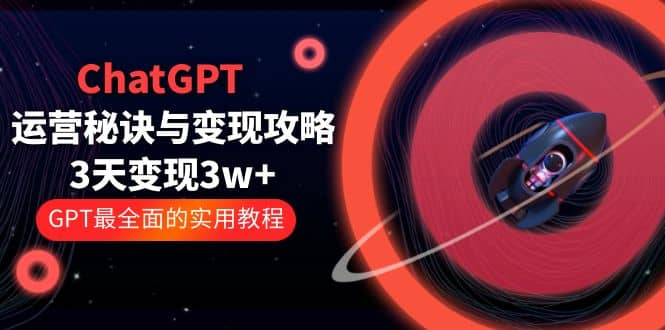 ChatGPT运营-秘诀与变现攻略：3天变现1w+ GPT最全面的实用教程（100节课）创富副业网-网创项目资源站-副业项目-创业项目-搞钱项目创富副业网