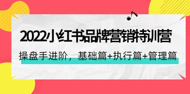 2022小红书品牌营销特训营：操盘手进阶，基础篇+执行篇+管理篇（42节）创富副业网-网创项目资源站-副业项目-创业项目-搞钱项目创富副业网