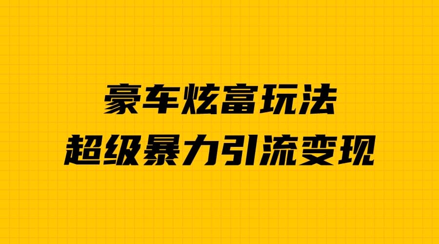 豪车炫富独家玩法，暴力引流多重变现，手把手教学创富副业网-网创项目资源站-副业项目-创业项目-搞钱项目创富副业网
