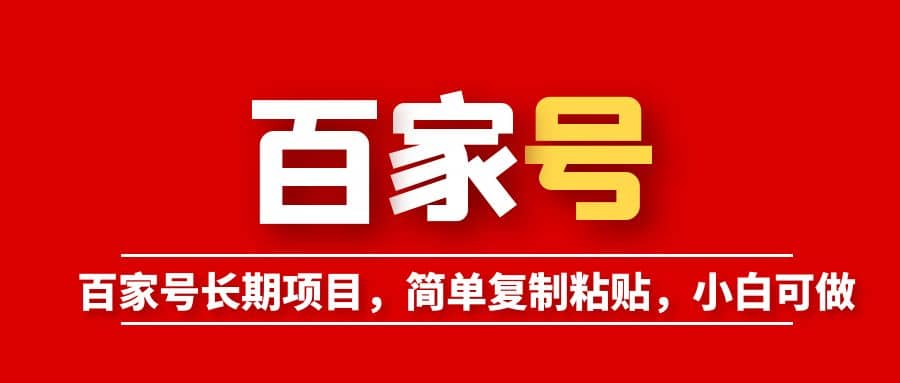 百家号长期项目，简单复制粘贴，小白可做创富副业网-网创项目资源站-副业项目-创业项目-搞钱项目创富副业网