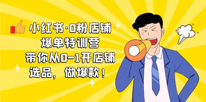 小红书·0粉店铺爆单特训营 带你从0-1开店铺，选品，做爆款（课程+工具包）创富副业网-网创项目资源站-副业项目-创业项目-搞钱项目创富副业网