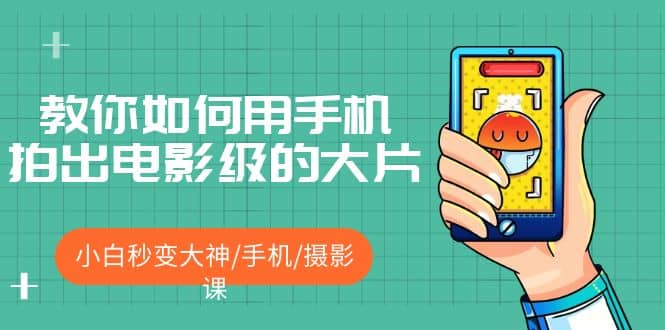 教你如何用手机拍出电影级的大片，小白秒变大神/手机/摄影课创富副业网-网创项目资源站-副业项目-创业项目-搞钱项目创富副业网