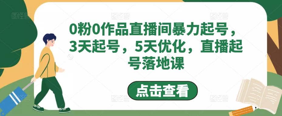 0粉0作品直播间暴力起号，3天起号，5天优化，直播起号落地课创富副业网-网创项目资源站-副业项目-创业项目-搞钱项目创富副业网
