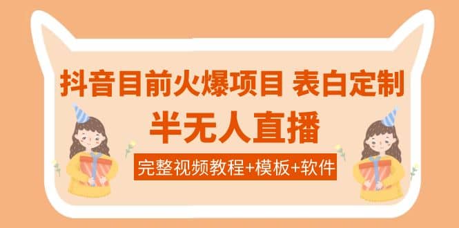 抖音目前火爆项目-表白定制：半无人直播，完整视频教程+模板+软件！创富副业网-网创项目资源站-副业项目-创业项目-搞钱项目创富副业网