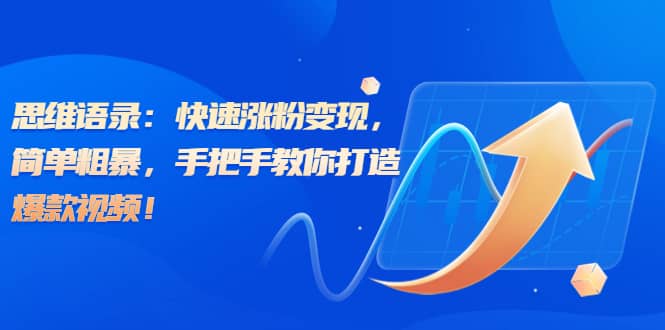 思维语录：快速涨粉变现，简单粗暴，手把手教你打造爆款视频创富副业网-网创项目资源站-副业项目-创业项目-搞钱项目创富副业网