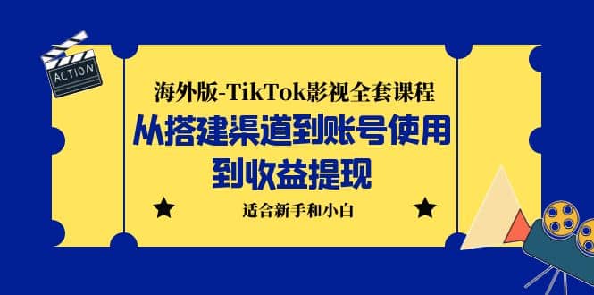海外版-TikTok影视全套课程：从搭建渠道到账号使用到收益提现 小白可操作创富副业网-网创项目资源站-副业项目-创业项目-搞钱项目创富副业网