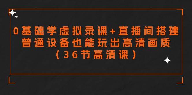 零基础学虚拟录课+直播间搭建，普通设备也能玩出高清画质（36节高清课）创富副业网-网创项目资源站-副业项目-创业项目-搞钱项目创富副业网