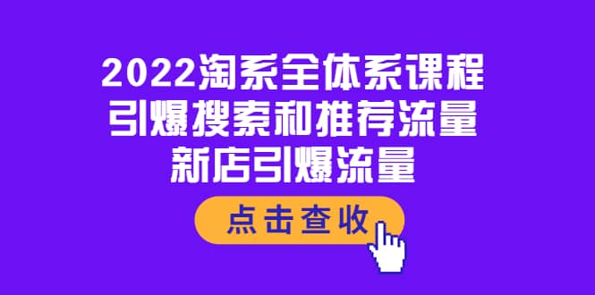 2022淘系全体系课程：引爆搜索和推荐流量，新店引爆流量创富副业网-网创项目资源站-副业项目-创业项目-搞钱项目创富副业网