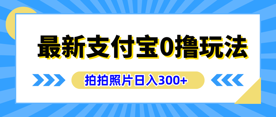 最新支付宝0撸玩法，拍照轻松赚收益，日入300+有手机就能做创富副业网-网创项目资源站-副业项目-创业项目-搞钱项目创富副业网