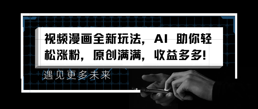 视频漫画全新玩法，AI 助你轻松涨粉，原创满满，收益多多！创富副业网-网创项目资源站-副业项目-创业项目-搞钱项目创富副业网