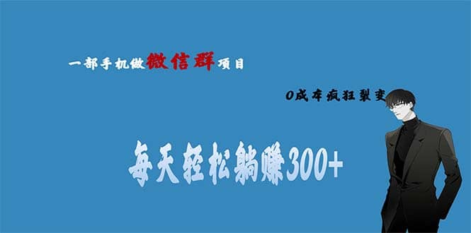 用微信群做副业，0成本疯狂裂变，当天见收益 一部手机实现每天轻松躺赚300+创富副业网-网创项目资源站-副业项目-创业项目-搞钱项目创富副业网