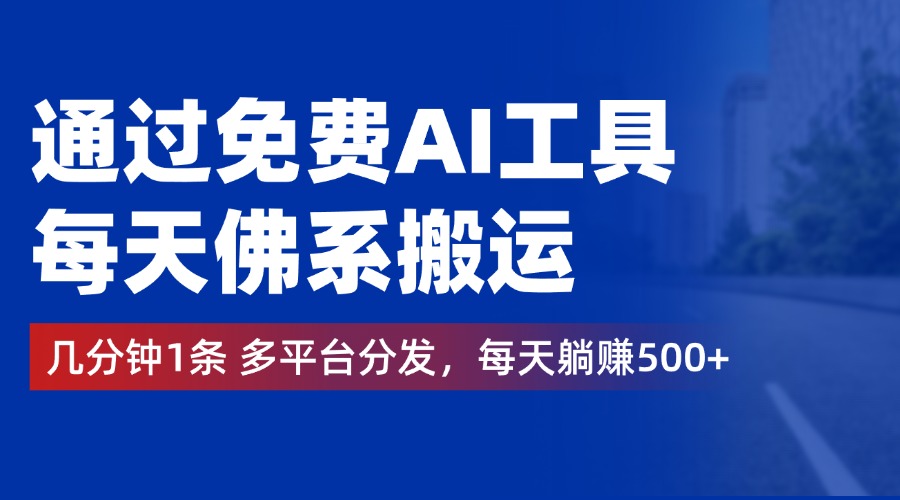 通过免费AI工具，每天佛系搬运，几分钟1条多平台分发。每天躺赚500+创富副业网-网创项目资源站-副业项目-创业项目-搞钱项目创富副业网
