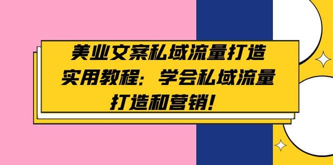 美业文案私域流量打造实用教程：学会私域流量打造和营销创富副业网-网创项目资源站-副业项目-创业项目-搞钱项目创富副业网
