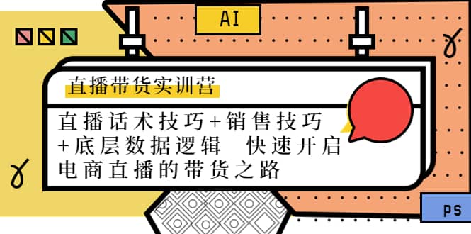 直播带货实训营：话术技巧+销售技巧+底层数据逻辑 快速开启直播带货之路创富副业网-网创项目资源站-副业项目-创业项目-搞钱项目创富副业网