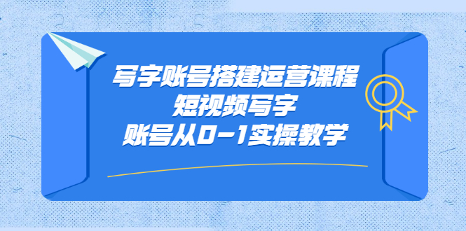 写字账号搭建运营课程，短视频写字账号从0-1实操教学创富副业网-网创项目资源站-副业项目-创业项目-搞钱项目创富副业网