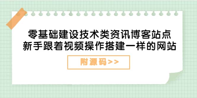 零基础建设技术类资讯博客站点：新手跟着视频操作搭建一样的网站（附源码）创富副业网-网创项目资源站-副业项目-创业项目-搞钱项目创富副业网