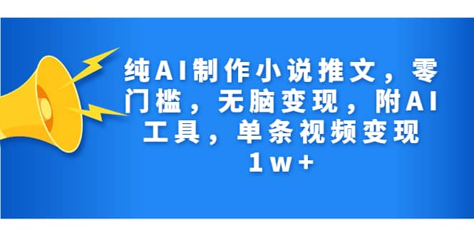 纯AI制作小说推文，零门槛，无脑变现，附AI工具，单条视频变现1w+创富副业网-网创项目资源站-副业项目-创业项目-搞钱项目创富副业网